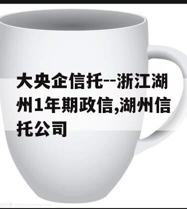 大央企信托--浙江湖州1年期政信,湖州信托公司