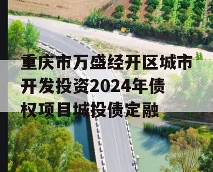 重庆市万盛经开区城市开发投资2024年债权项目城投债定融