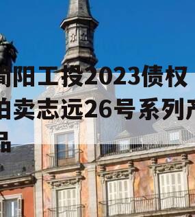 简阳工投2023债权拍卖志远26号系列产品