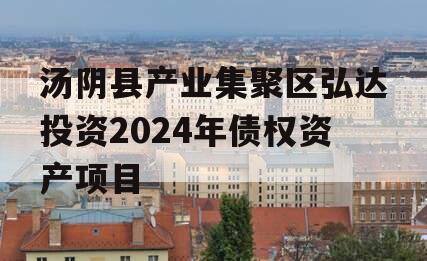 汤阴县产业集聚区弘达投资2024年债权资产项目