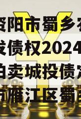 四川资阳市蜀乡农业投资开发债权2024年资产拍卖城投债定融,资阳市雁江区蜀乡公司