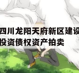 四川龙阳天府新区建设投资债权资产拍卖