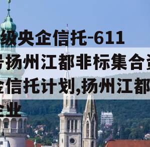 A级央企信托-611号扬州江都非标集合资金信托计划,扬州江都企业
