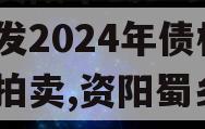 四川资阳市蜀乡农业投资开发2024年债权资产拍卖,资阳蜀乡公司