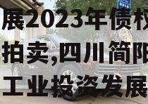 四川简阳市现代工业投资发展2023年债权资产拍卖,四川简阳市现代工业投资发展2023年债权资产拍卖