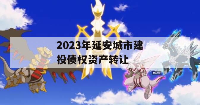 2023年延安城市建投债权资产转让