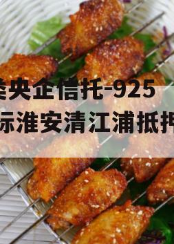 A类央企信托-925非标淮安清江浦抵押政信
