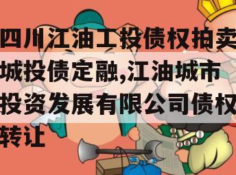 四川江油工投债权拍卖城投债定融,江油城市投资发展有限公司债权转让