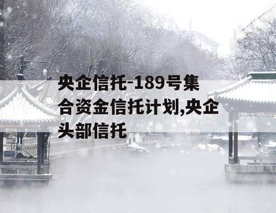央企信托-189号集合资金信托计划,央企头部信托