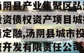 汤阴县产业集聚区弘达投资债权资产项目城投债定融,汤阴县城市投资开发有限责任公司