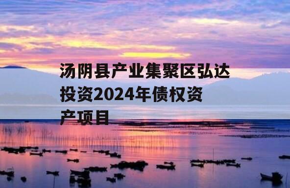 汤阴县产业集聚区弘达投资2024年债权资产项目