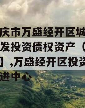 重庆市万盛经开区城市开发投资债权资产（二）】,万盛经开区投资促进中心