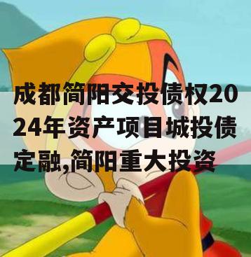 成都简阳交投债权2024年资产项目城投债定融,简阳重大投资