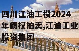 四川江油工投2024年债权拍卖,江油工业投资集团