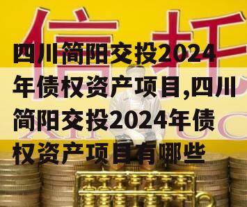 四川简阳交投2024年债权资产项目,四川简阳交投2024年债权资产项目有哪些