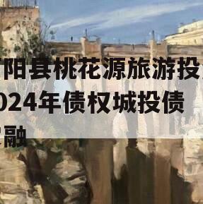 酉阳县桃花源旅游投资2024年债权城投债定融