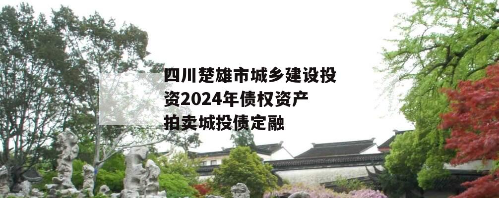 四川楚雄市城乡建设投资2024年债权资产拍卖城投债定融