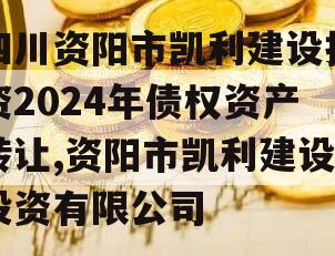 四川资阳市凯利建设投资2024年债权资产转让,资阳市凯利建设投资有限公司