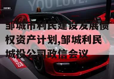 邹城市利民建设发展债权资产计划,邹城利民城投公司政信会议