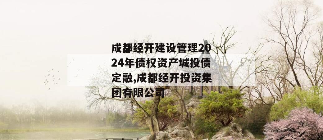 成都经开建设管理2024年债权资产城投债定融,成都经开投资集团有限公司