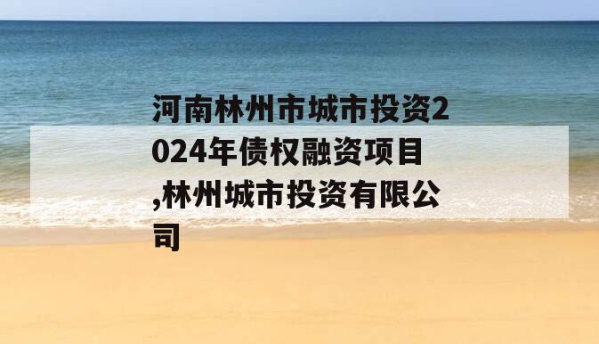 河南林州市城市投资2024年债权融资项目,林州城市投资有限公司
