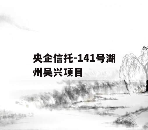 央企信托-141号湖州吴兴项目