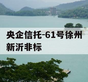 央企信托-61号徐州新沂非标