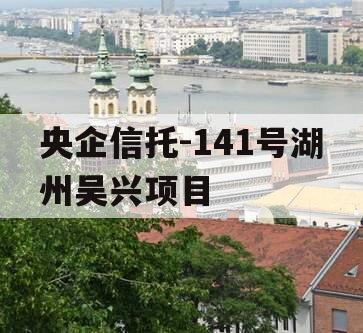 央企信托-141号湖州吴兴项目