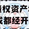 成都经开建设管理2024年债权资产城投债定融,成都经开产投资产运营有限公司