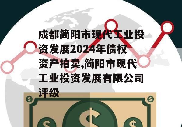 成都简阳市现代工业投资发展2024年债权资产拍卖,简阳市现代工业投资发展有限公司评级