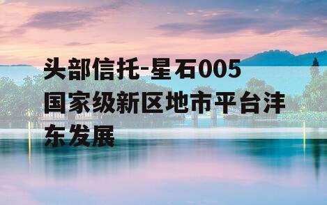 头部信托-星石005国家级新区地市平台沣东发展