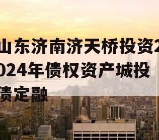 山东济南济天桥投资2024年债权资产城投债定融