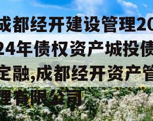 成都经开建设管理2024年债权资产城投债定融,成都经开资产管理有限公司