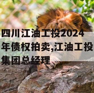 四川江油工投2024年债权拍卖,江油工投集团总经理