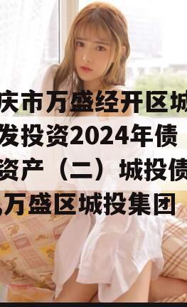 重庆市万盛经开区城市开发投资2024年债权资产（二）城投债定融,万盛区城投集团