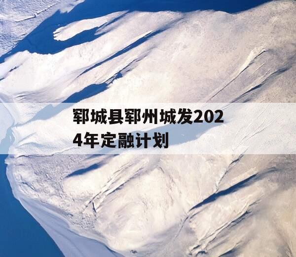 郓城县郓州城发2024年定融计划