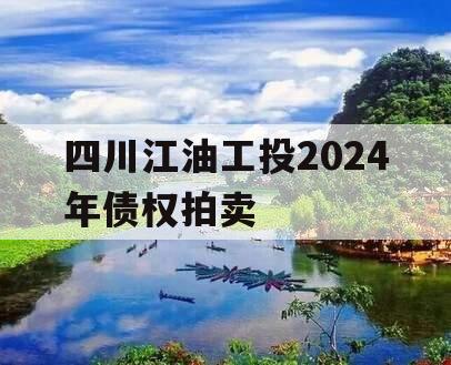 四川江油工投2024年债权拍卖