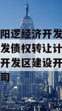武汉阳逻经济开发区建设开发债权转让计划,阳逻开发区建设开发有限公司