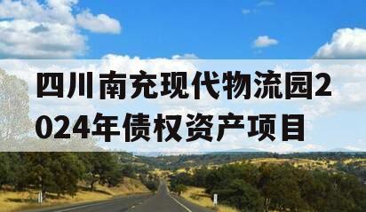 四川南充现代物流园2024年债权资产项目