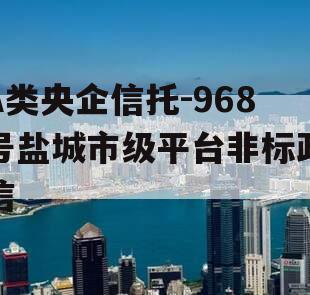A类央企信托-968号盐城市级平台非标政信