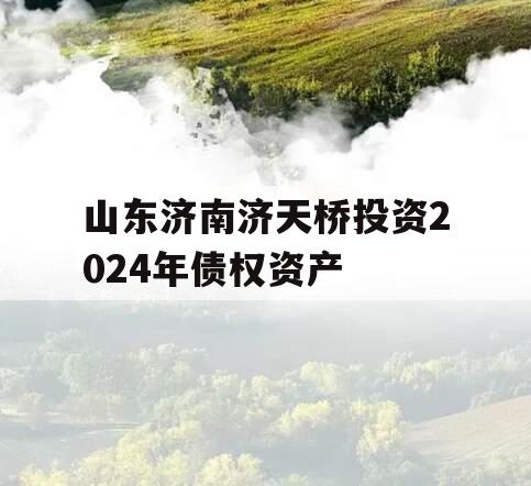 山东济南济天桥投资2024年债权资产