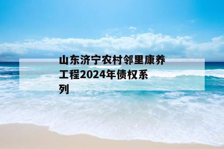 山东济宁农村邻里康养工程2024年债权系列