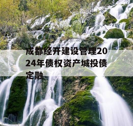 成都经开建设管理2024年债权资产城投债定融