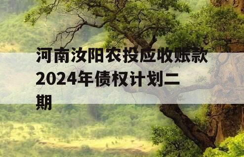 河南汝阳农投应收账款2024年债权计划二期 河南汝阳农投应收账款2024年债权计划二期