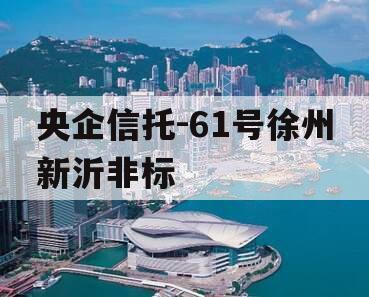 央企信托-61号徐州新沂非标
