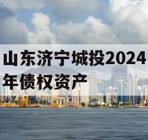 山东济宁城投2024年债权资产