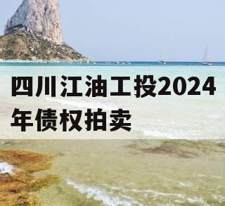 四川江油工投2024年债权拍卖