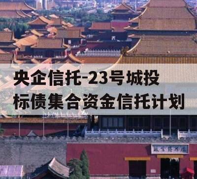 央企信托-23号城投标债集合资金信托计划