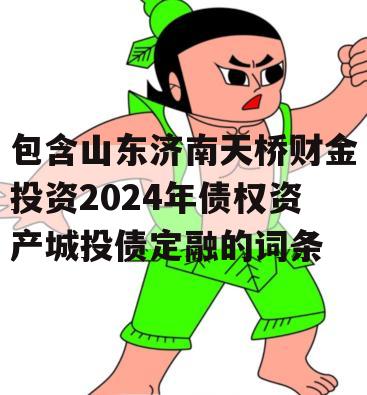 包含山东济南天桥财金投资2024年债权资产城投债定融的词条