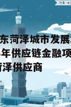 山东菏泽城市发展2023年供应链金融项目,菏泽供应商